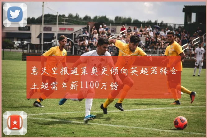 意天空报道莱奥更倾向英超若转会土超需年薪1100万镑
